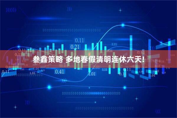 叁鑫策略 多地春假清明连休六天!