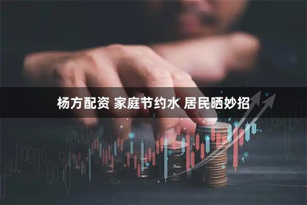 杨方配资 家庭节约水 居民晒妙招