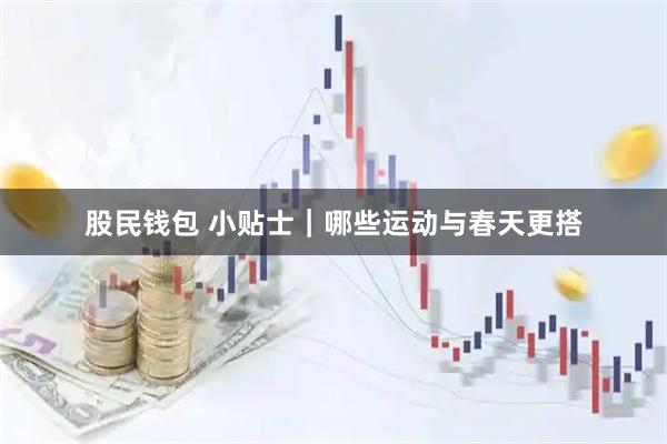 股民钱包 小贴士｜哪些运动与春天更搭