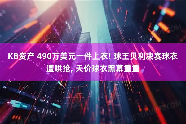 KB资产 490万美元一件上衣! 球王贝利决赛球衣遭哄抢, 天价球衣黑幕重重